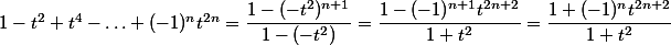 1-t^2+t^4-\hdots+(-1)^nt^{2n}=\dfrac{1-(-t^2)^{n+1}}{1-(-t^2)}=\dfrac{1-(-1)^{n+1}t^{2n+2}}{1+t^2}=\dfrac{1+(-1)^nt^{2n+2}}{1+t^2}